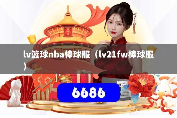 lv篮球nba棒球服（lv21fw棒球服）