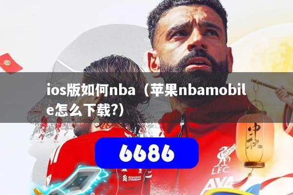 ios版如何nba(苹果nbamobile怎么下载?)