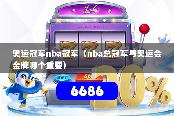 奥运冠军nba冠军（nba总冠军与奥运会金牌哪个重要）