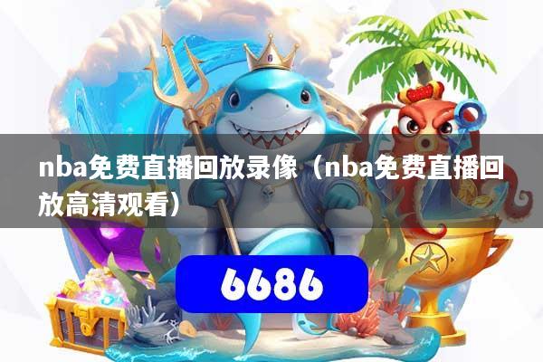 nba免费直播回放录像(nba免费直播回放高清观看)